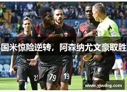 国米惊险逆转，阿森纳尤文豪取胜
