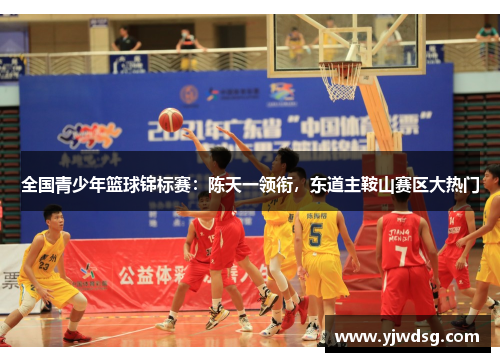 全国青少年篮球锦标赛：陈天一领衔，东道主鞍山赛区大热门