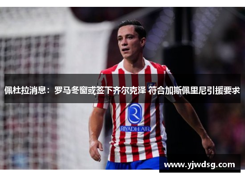 佩杜拉消息：罗马冬窗或签下齐尔克泽 符合加斯佩里尼引援要求